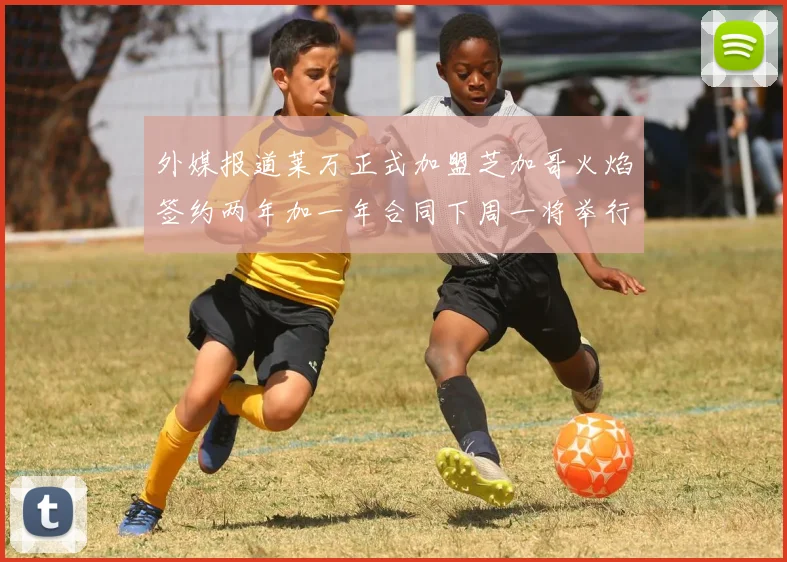 外媒报道莱万正式加盟芝加哥火焰签约两年加一年合同下周一将举行亮相仪式