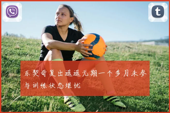 东契奇复出遥遥无期一个多月未参与训练状态堪忧