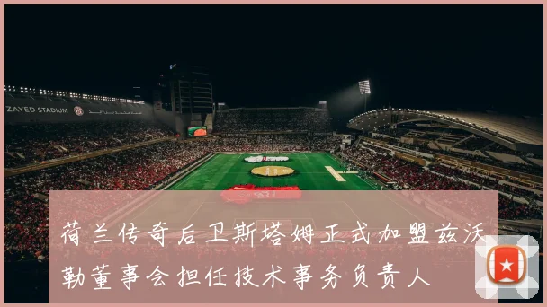 荷兰传奇后卫斯塔姆正式加盟兹沃勒董事会担任技术事务负责人