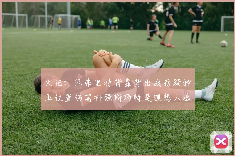 火记：范弗里特背靠背出战存疑控卫位置仍需补强斯玛特是理想人选