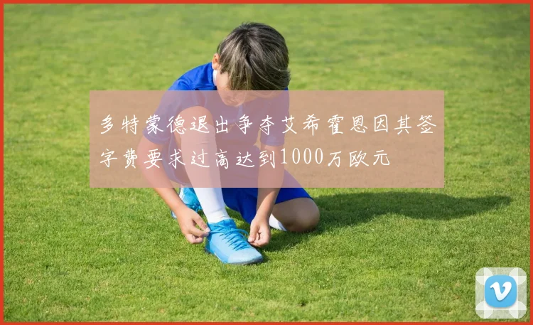 多特蒙德退出争夺艾希霍恩因其签字费要求过高达到1000万欧元