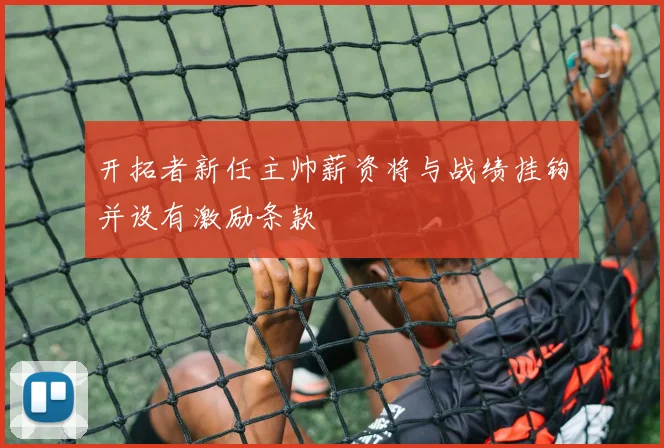 开拓者新任主帅薪资将与战绩挂钩并设有激励条款